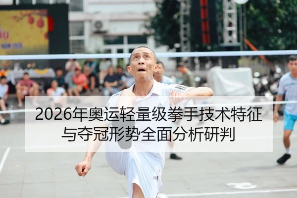 2026年奥运轻量级拳手技术特征与夺冠形势全面分析研判